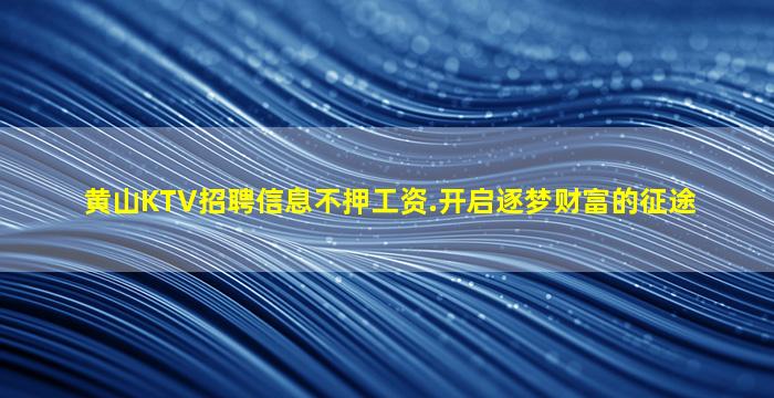 黄山KTV招聘信息不押工资.开启逐梦财富的征途